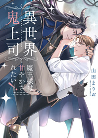 異世界鬼上司　魔王様は甘やかされたい！
