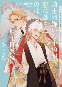 騎士団嫌いな半狼が恋に落ちたのは騎士団長様でした